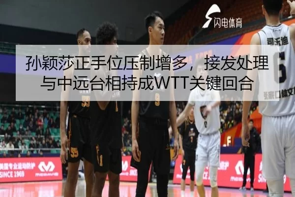 孙颖莎正手位压制增多，接发处理与中远台相持成WTT关键回合